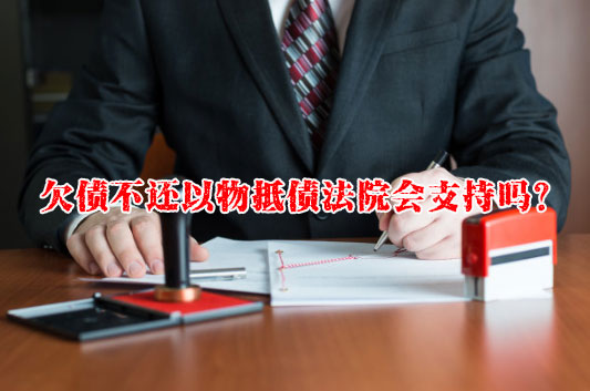 欠债不还以物抵债法院会支持吗？